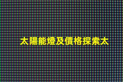 太陽能燈及價格探索太陽能燈市場價格的秘密