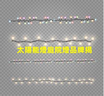 太陽能燈庭院燈品牌揭示市場上最具潛力的選擇