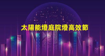太陽能燈庭院燈高效節(jié)能的庭院照明解決方案