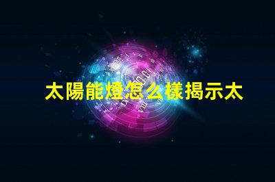 太陽能燈怎么樣揭示太陽能燈的真實效果與潛力
