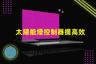 太陽能燈控制器提高效率的智能控制方案,助力節(jié)能
