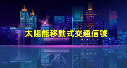 太陽能移動式交通信號燈解決道路安全的新方案