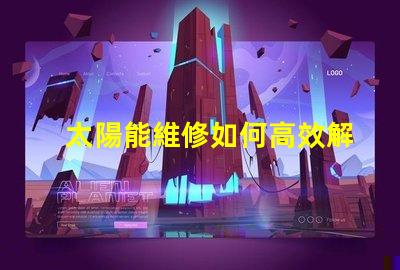 太陽能維修如何高效解決太陽能系統(tǒng)故障