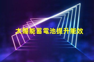太陽能蓄電池提升能效的綠色電源解決方案
