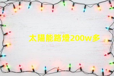 太陽能路燈200w多少錢價(jià)格解析與市場趨勢分析