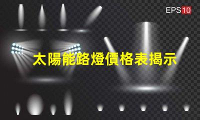 太陽能路燈價格表揭示不同型號的性價比