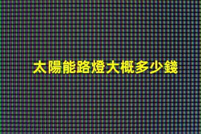 太陽能路燈大概多少錢了解太陽能路燈成本的關(guān)鍵因素