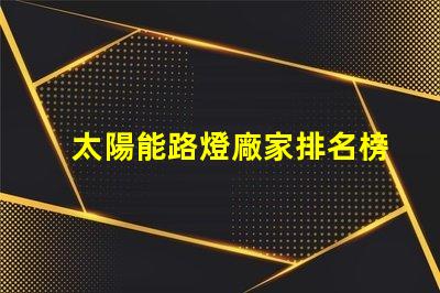 太陽能路燈廠家排名榜揭曉行業(yè)頂尖品牌的秘密
