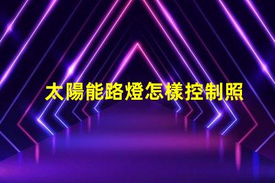 太陽能路燈怎樣控制照明時間探索智能控制技術(shù)的秘訣