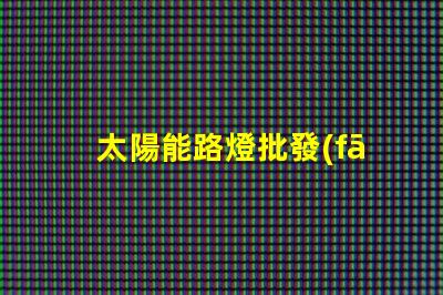 太陽能路燈批發(fā)揭秘高性價比的太陽能路燈選擇攻略