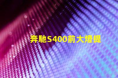奔馳S400前大燈提升夜間駕駛安全性的智能照明解決方案