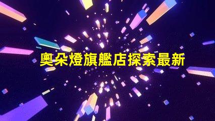 奧朵燈旗艦店探索最新LED照明技術與設計
