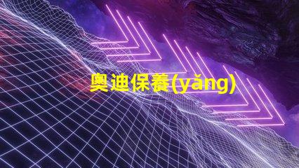 奧迪保養(yǎng)需要多久一次了解奧迪保養(yǎng)周期的關(guān)鍵因素