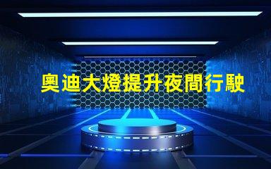奧迪大燈提升夜間行駛安全性的創(chuàng)新科技