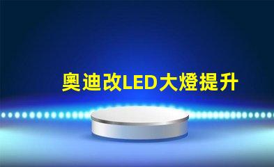 奧迪改LED大燈提升夜間行駛安全性的改裝方案