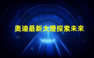 奧迪最新大燈探索未來(lái)照明科技的奧迪之路