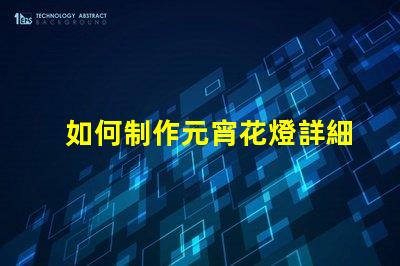 如何制作元宵花燈詳細步驟與創(chuàng)意設(shè)計指南