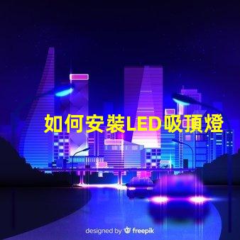 如何安裝LED吸頂燈簡單步驟助您輕松上手