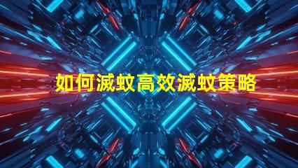 如何滅蚊高效滅蚊策略與技巧解析