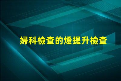 婦科檢查的燈提升檢查安全性的關(guān)鍵設(shè)備