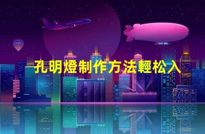 孔明燈制作方法輕松入門的孔明燈DIY技巧