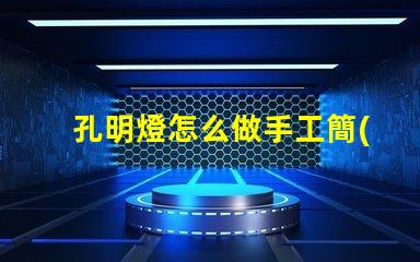 孔明燈怎么做手工簡(jiǎn)單易學(xué)的DIY制作指南