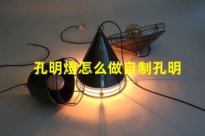 孔明燈怎么做自制孔明燈的簡單步驟揭秘
