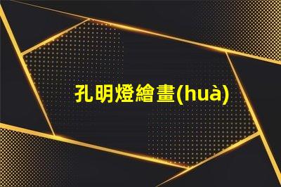 孔明燈繪畫(huà)創(chuàng)意燈籠設(shè)計(jì)與藝術(shù)表達(dá)