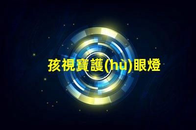 孩視寶護(hù)眼燈提升孩子視力保護(hù)的必備選擇