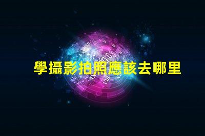 學攝影拍照應該去哪里學選擇最佳學習資源的終極指南