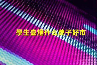 學生臺燈什么牌子好市場上最受歡迎的學生臺燈品牌解析