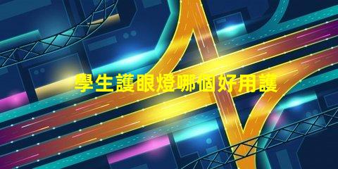 學生護眼燈哪個好用護眼燈選擇指南與推薦