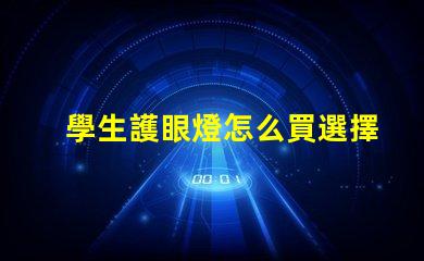 學生護眼燈怎么買選擇護眼燈的實用指南