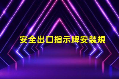 安全出口指示牌安裝規(guī)范確保最佳可見性和合規(guī)性的安裝指南