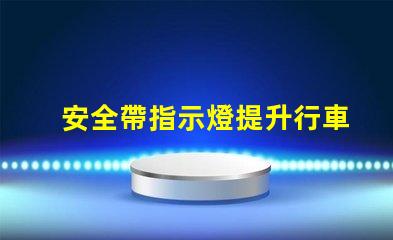 安全帶指示燈提升行車安全的關(guān)鍵警示