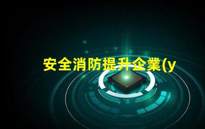 安全消防提升企業(yè)安全防護(hù)的關(guān)鍵策略