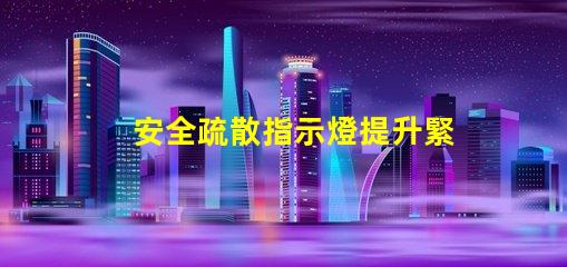安全疏散指示燈提升緊急情況識別效率的關鍵信號
