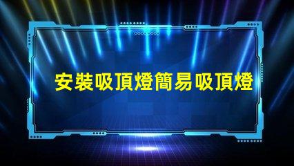 安裝吸頂燈簡易吸頂燈安裝技巧揭秘