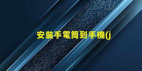 安裝手電筒到手機(jī)輕松提升手機(jī)照明功能的終極指南