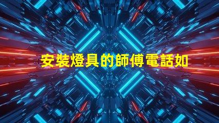 安裝燈具的師傅電話如何找到可靠的燈具安裝師傅聯(lián)系方式