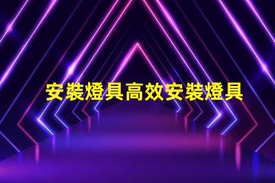 安裝燈具高效安裝燈具的步驟與技巧