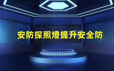 安防探照燈提升安全防護的高效照明解決方案
