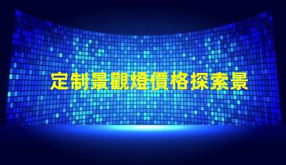 定制景觀燈價格探索景觀照明的投資回報率