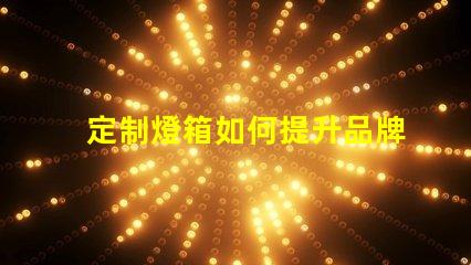 定制燈箱如何提升品牌曝光率的最佳選擇