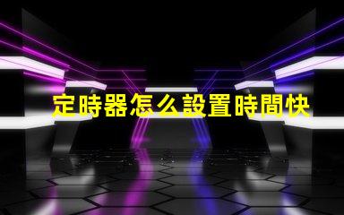 定時器怎么設置時間快速掌握定時器設置技巧