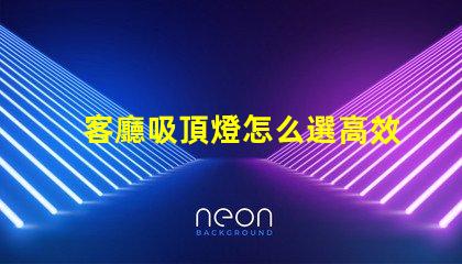 客廳吸頂燈怎么選高效照明與美觀設(shè)計(jì)的完美平衡