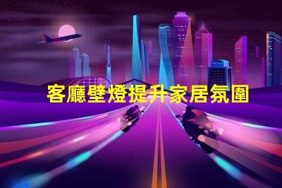 客廳壁燈提升家居氛圍的理想選擇嗎
