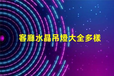 客廳水晶吊燈大全多樣選擇與風格指南