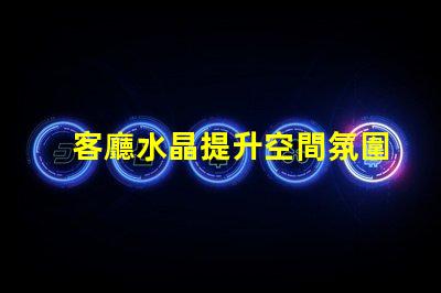 客廳水晶提升空間氛圍的獨(dú)特選擇