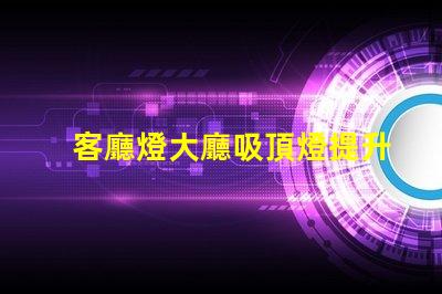 客廳燈大廳吸頂燈提升空間美感的照明選擇